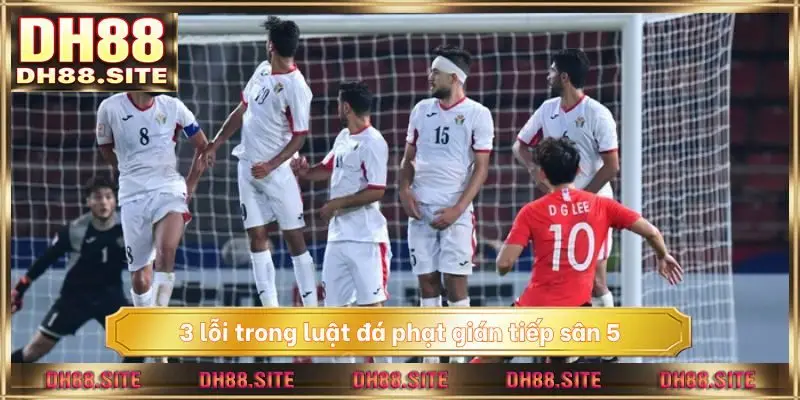 3 lỗi trong luật đá phạt gián tiếp sân 5