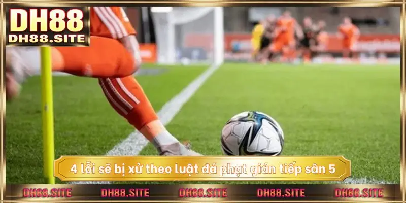 4 lỗi sẽ bị xử theo luật đá phạt gián tiếp sân 5