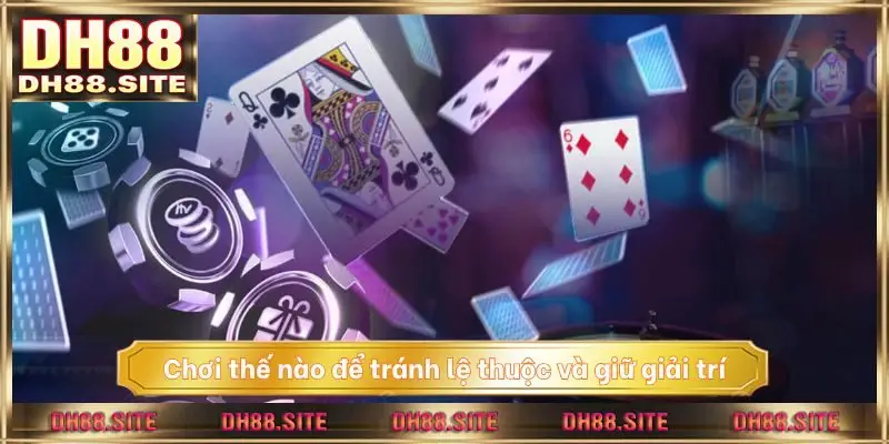 Chơi thế nào để tránh lệ thuộc và giữ giải trí