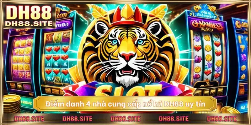 Điểm danh 4 nhà cung cấp nổ hũ DH88 uy tín