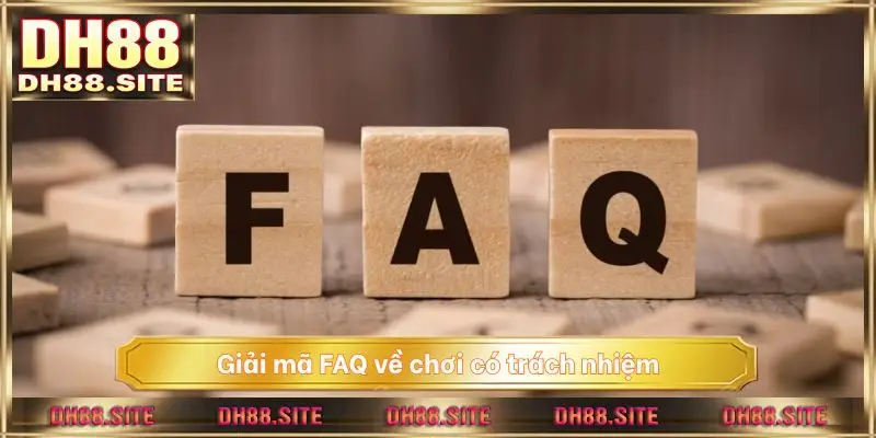 Giải mã FAQ về chơi có trách nhiệm