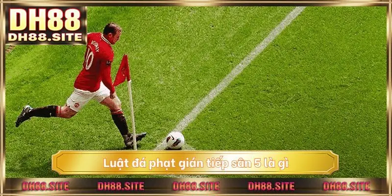 Luật đá phạt gián tiếp sân 5 là gì