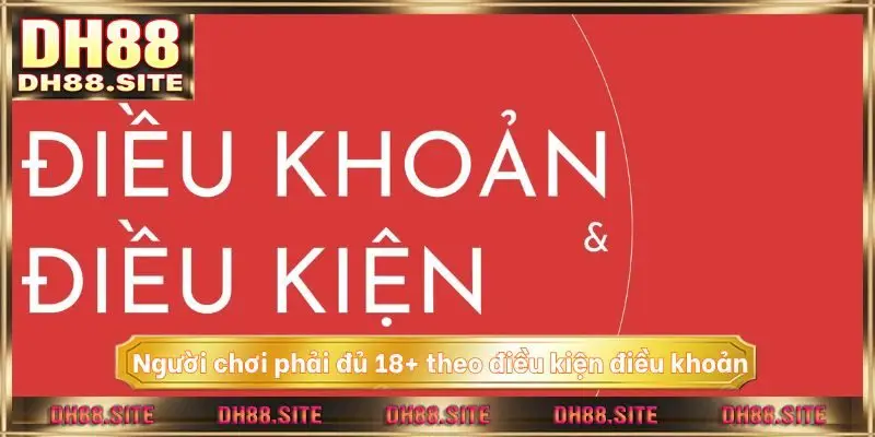 Người chơi phải đủ 18+ theo điều kiện điều khoản