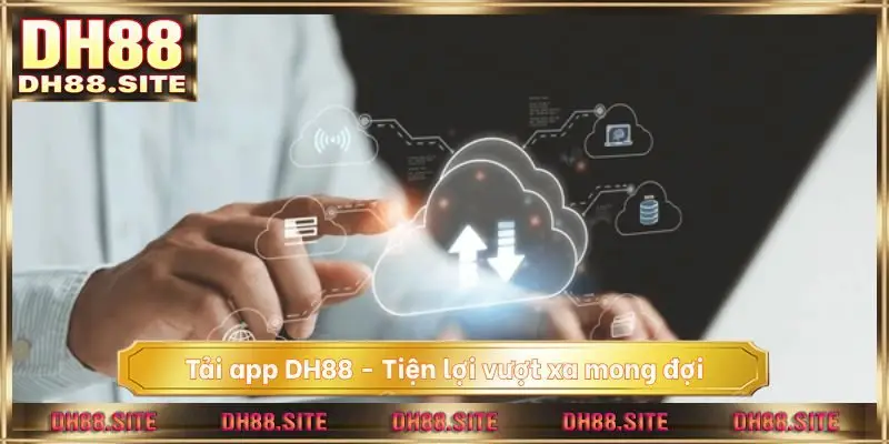 Tải app DH88 - Tiện lợi vượt xa mong đợi