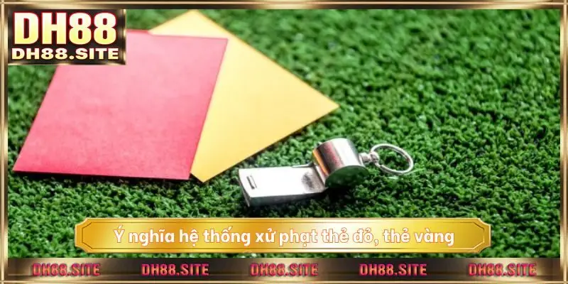 Ý nghĩa hệ thống xử phạt thẻ đỏ, thẻ vàng